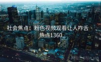 社会焦点：粉色视频观看让人咋舌 · 热点1360