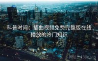 科普时间：插曲视频免费完整版在线播放的冷门知识