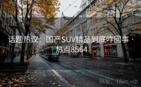 话题热议：国产SUV精品到底咋回事 · 热点8564