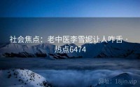 社会焦点：老中医李雪妮让人咋舌 · 热点6474