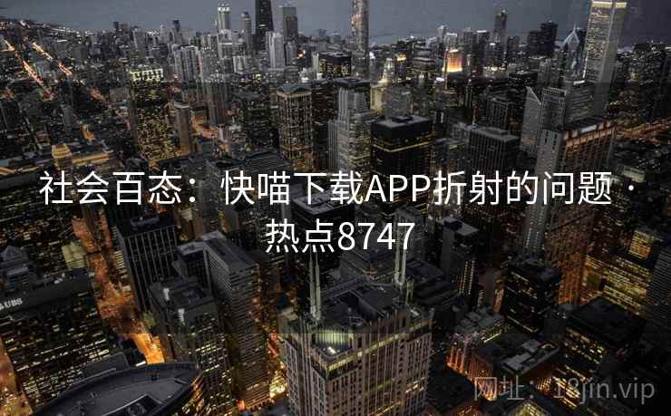 社会百态：快喵下载APP折射的问题 · 热点8747
