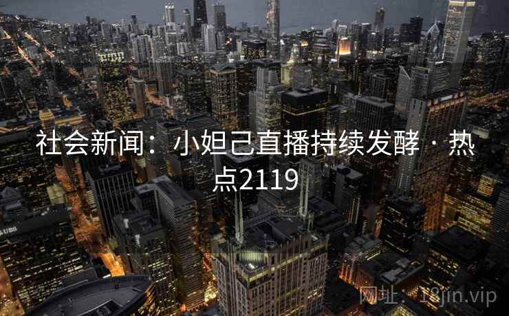 社会新闻：小妲己直播持续发酵 · 热点2119