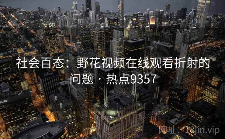 社会百态：野花视频在线观看折射的问题 · 热点9357