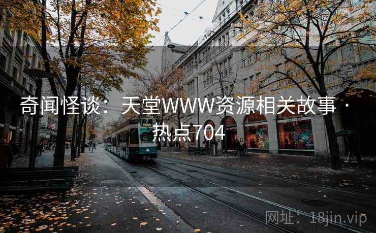 奇闻怪谈：天堂WWW资源相关故事 · 热点704
