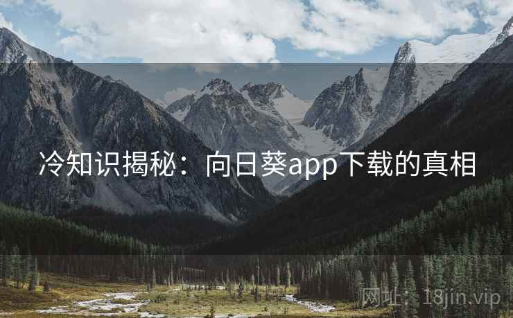 冷知识揭秘：向日葵app下载的真相