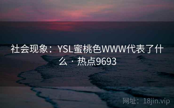 社会现象：YSL蜜桃色WWW代表了什么 · 热点9693
