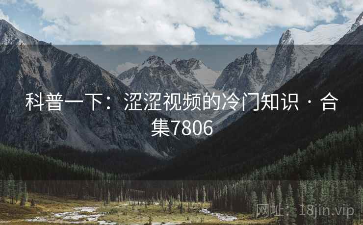 科普一下：涩涩视频的冷门知识 · 合集7806
