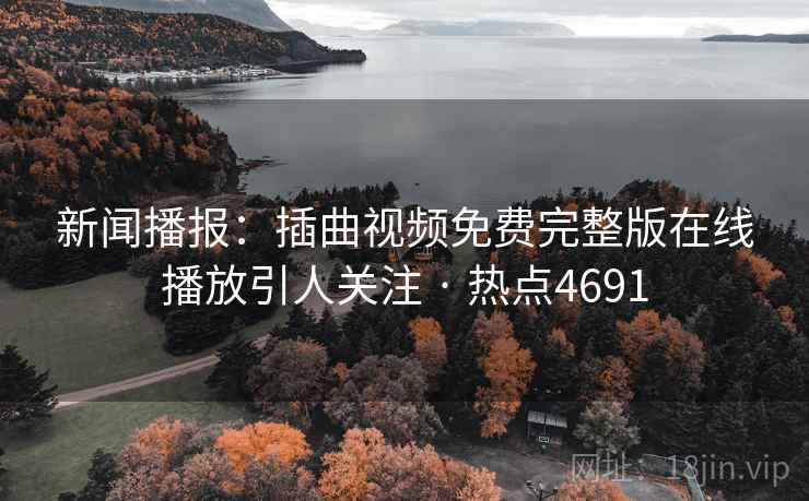 新闻播报:插曲视频免费完整版在线播放引人关注 · 热点4691 新闻播报:插曲视频免费完整版在线播放引人关注 · 热点4691
