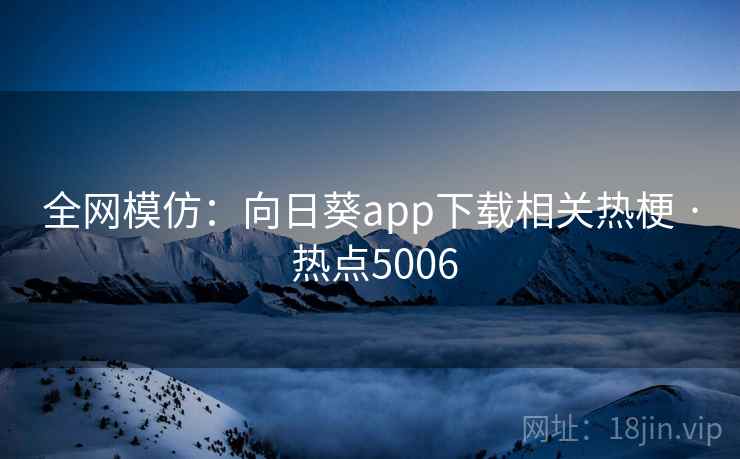 全网模仿：向日葵app下载相关热梗 · 热点5006