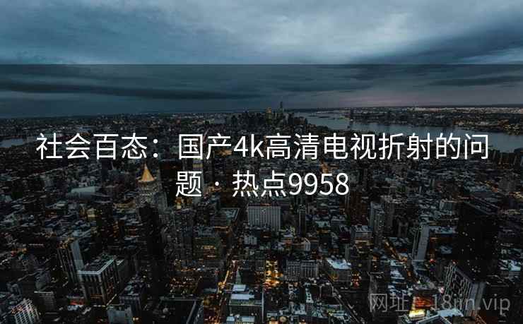 社会百态：国产4k高清电视折射的问题 · 热点9958
