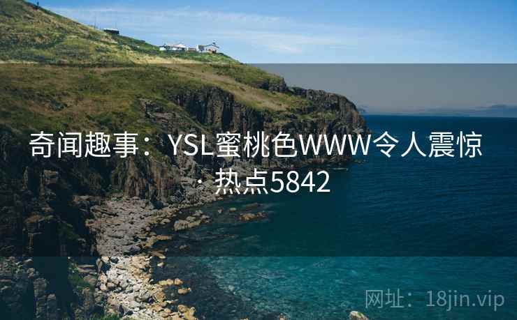 奇闻趣事:YSL蜜桃色WWW令人震惊 · 热点5842 奇闻趣事:YSL蜜桃色WWW令人震惊 · 热点5842