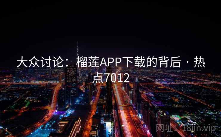 大众讨论：榴莲APP下载的背后 · 热点7012
