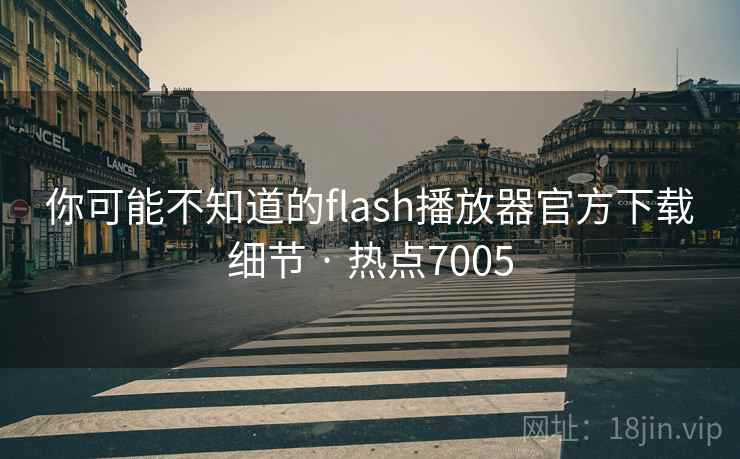 你可能不知道的flash播放器官方下载细节 · 热点7005