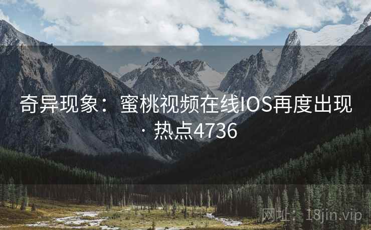 奇异现象:蜜桃视频在线IOS再度出现 · 热点4736 奇异现象:蜜桃视频在线IOS再度出现 · 热点4736