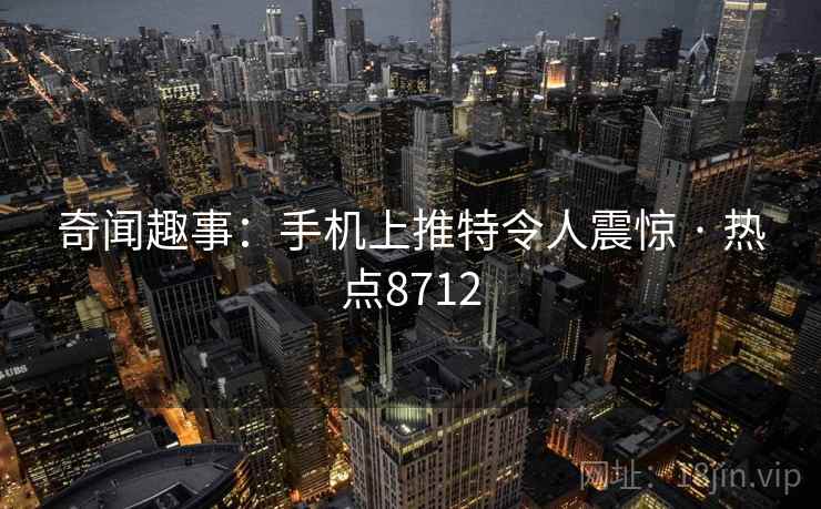 奇闻趣事：手机上推特令人震惊 · 热点8712